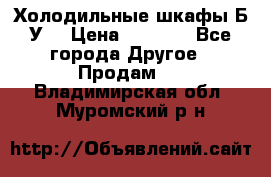 Холодильные шкафы Б/У  › Цена ­ 9 000 - Все города Другое » Продам   . Владимирская обл.,Муромский р-н